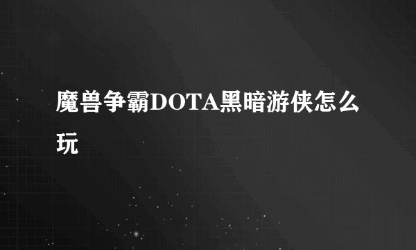 魔兽争霸DOTA黑暗游侠怎么玩