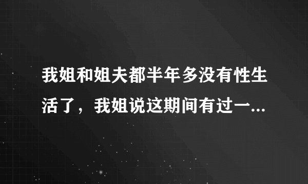 我姐和姐夫都半年多没有性生活了，我姐说这期间有过一次但是到一半姐夫说脚抽筋了就不做了！我觉得好奇怪