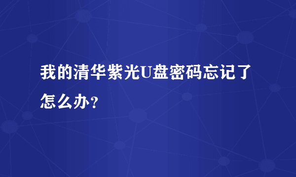 我的清华紫光U盘密码忘记了怎么办？