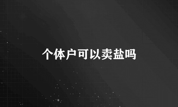 个体户可以卖盐吗