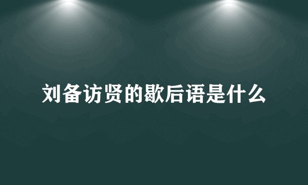 刘备访贤的歇后语是什么