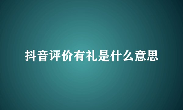 抖音评价有礼是什么意思