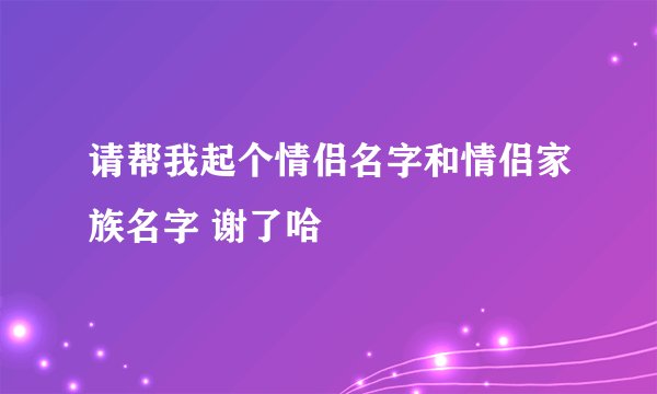 请帮我起个情侣名字和情侣家族名字 谢了哈
