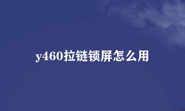 y460拉链锁屏怎么用