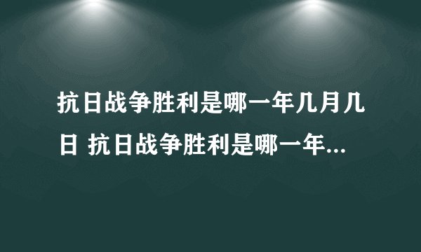 抗日战争胜利是哪一年几月几日 抗日战争胜利是哪一年几月几日纪念日