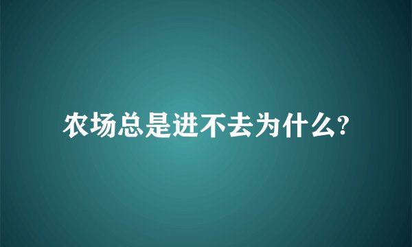 农场总是进不去为什么?