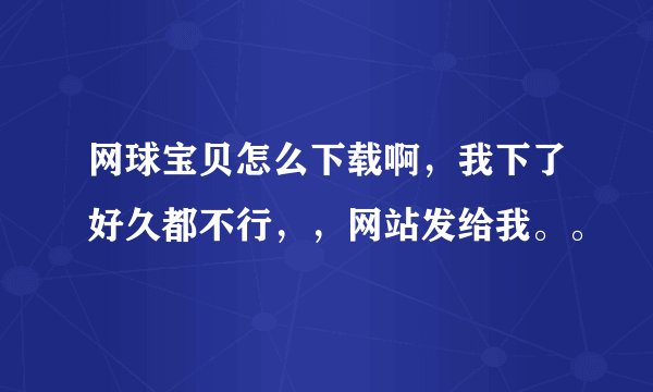 网球宝贝怎么下载啊，我下了好久都不行，，网站发给我。。