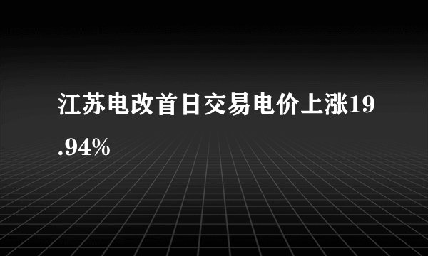 江苏电改首日交易电价上涨19.94%