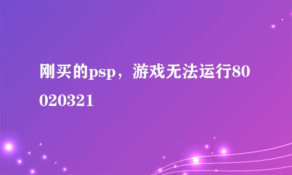 刚买的psp，游戏无法运行80020321