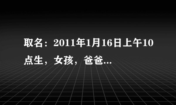 取名：2011年1月16日上午10点生，女孩，爸爸姓刘，妈妈姓郝，。。。谢谢。。