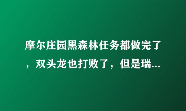 摩尔庄园黑森林任务都做完了，双头龙也打败了，但是瑞琪在哪？