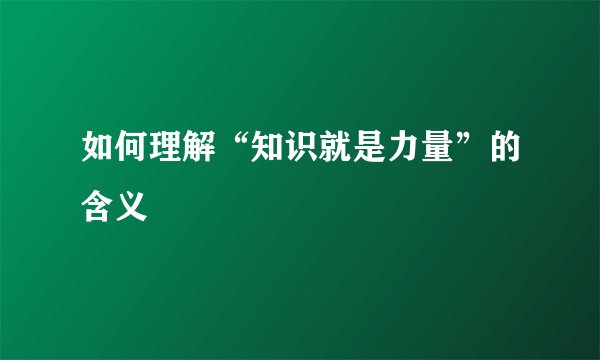 如何理解“知识就是力量”的含义