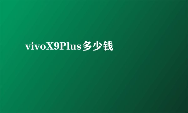 vivoX9Plus多少钱