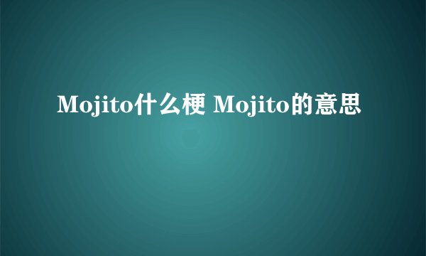 Mojito什么梗 Mojito的意思