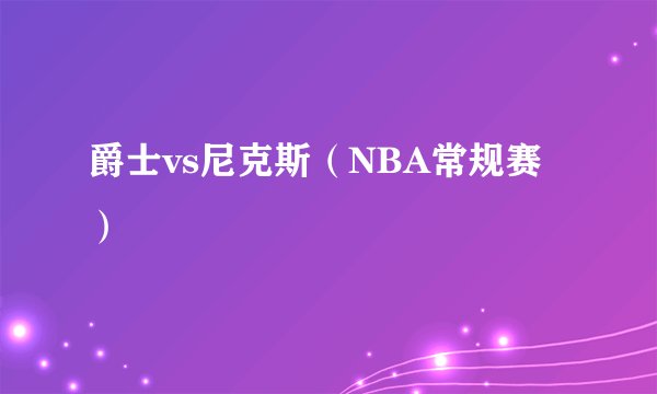 爵士vs尼克斯（NBA常规赛）