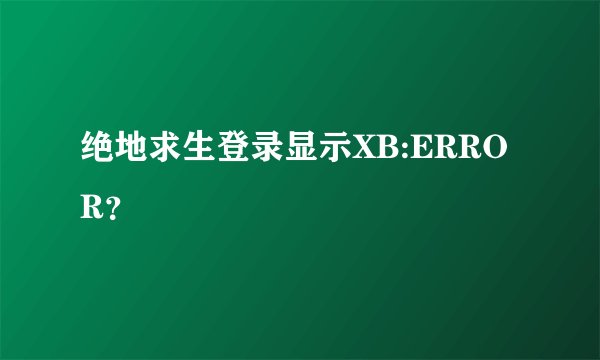 绝地求生登录显示XB:ERROR？