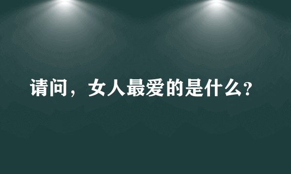 请问，女人最爱的是什么？
