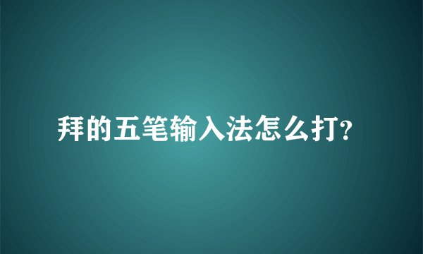 拜的五笔输入法怎么打？