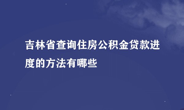 吉林省查询住房公积金贷款进度的方法有哪些