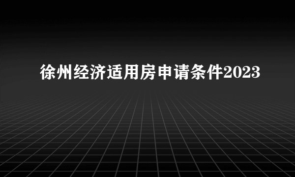 徐州经济适用房申请条件2023