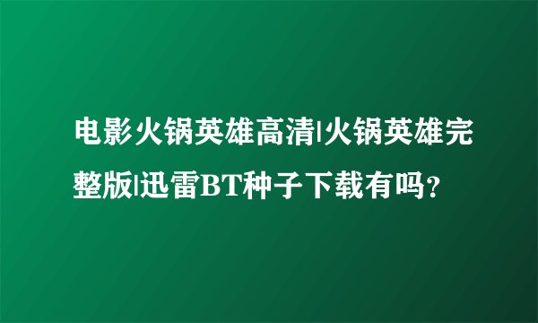 电影火锅英雄高清|火锅英雄完整版|迅雷BT种子下载有吗？