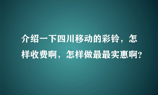 介绍一下四川移动的彩铃，怎样收费啊，怎样做最最实惠啊？
