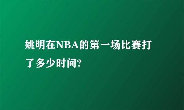 姚明在NBA的第一场比赛打了多少时间?