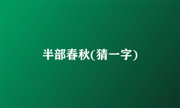 半部春秋(猜一字)