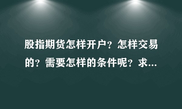 股指期货怎样开户？怎样交易的？需要怎样的条件呢？求详细的解答，先谢谢了