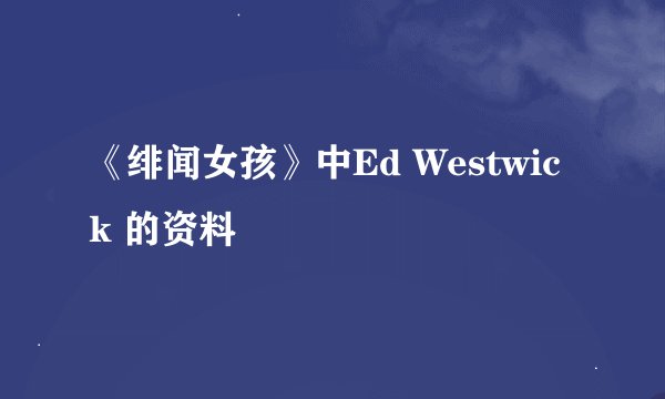《绯闻女孩》中Ed Westwick 的资料