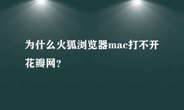 为什么火狐浏览器mac打不开花瓣网？