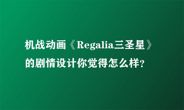 机战动画《Regalia三圣星》的剧情设计你觉得怎么样？