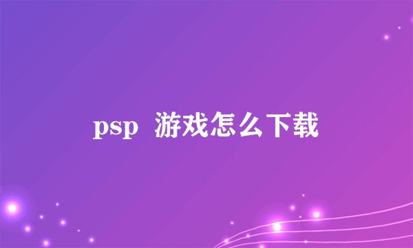 psp  游戏怎么下载