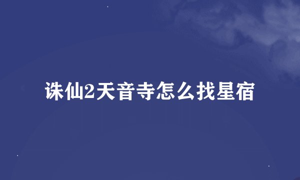 诛仙2天音寺怎么找星宿