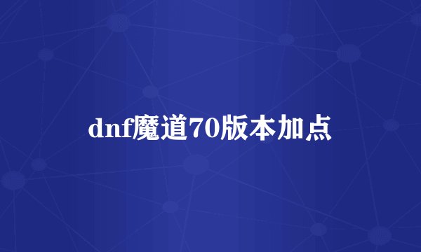 dnf魔道70版本加点