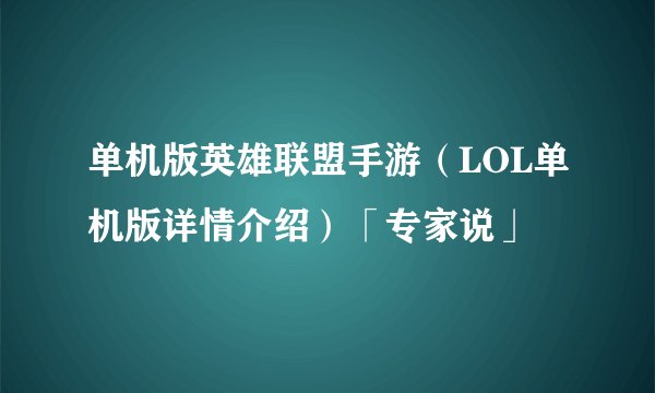 单机版英雄联盟手游（LOL单机版详情介绍）「专家说」