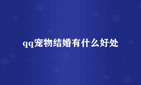 qq宠物结婚有什么好处