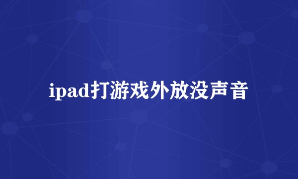 ipad打游戏外放没声音