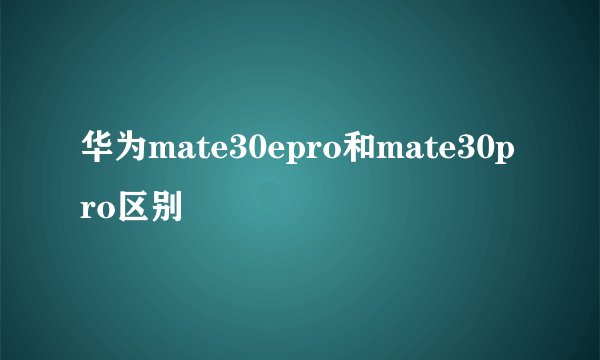 华为mate30epro和mate30pro区别