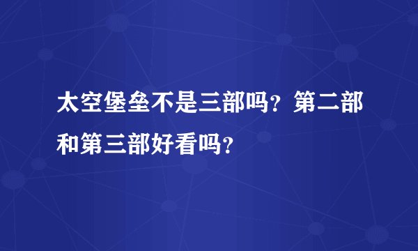 太空堡垒不是三部吗？第二部和第三部好看吗？