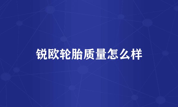 锐欧轮胎质量怎么样