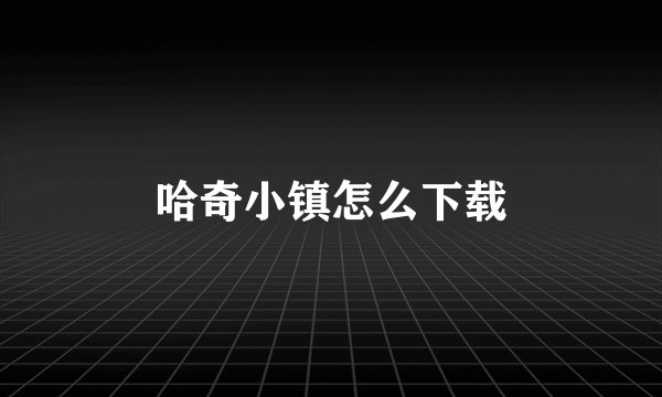 哈奇小镇怎么下载