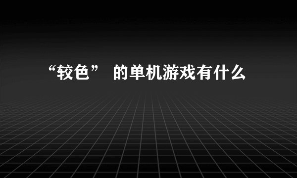 “较色” 的单机游戏有什么