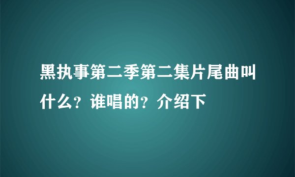 黑执事第二季第二集片尾曲叫什么？谁唱的？介绍下