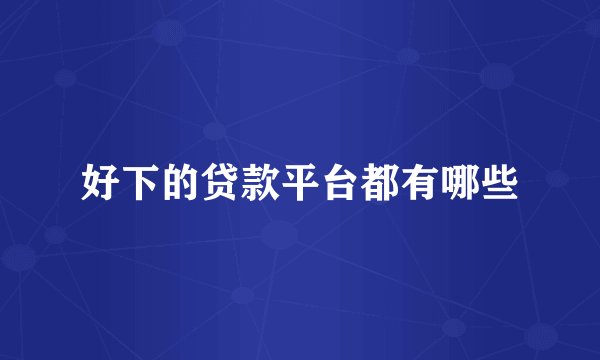 好下的贷款平台都有哪些
