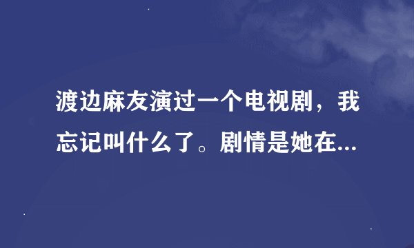 渡边麻友演过一个电视剧，我忘记叫什么了。剧情是她在里面是个明星吧好像？但真实身份是38岁。求片名