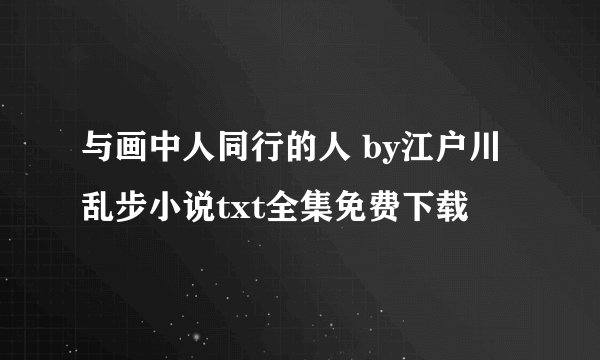 与画中人同行的人 by江户川乱步小说txt全集免费下载
