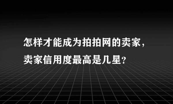怎样才能成为拍拍网的卖家,卖家信用度最高是几星?