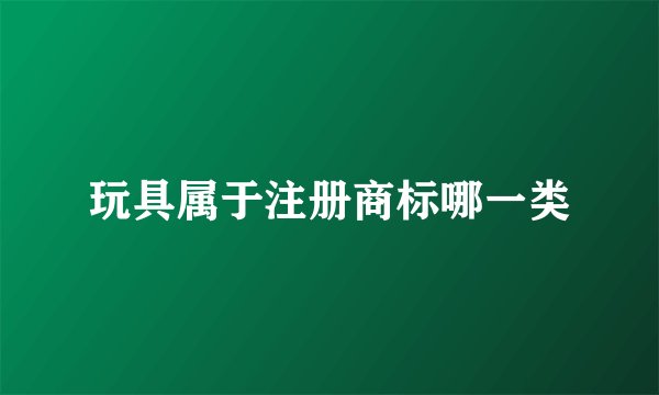 玩具属于注册商标哪一类