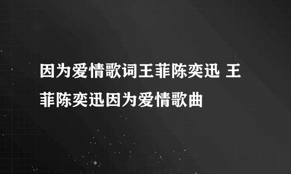 因为爱情歌词王菲陈奕迅 王菲陈奕迅因为爱情歌曲